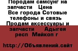 Породам самсунг на запчасти › Цена ­ 200 - Все города Сотовые телефоны и связь » Продам аксессуары и запчасти   . Адыгея респ.,Майкоп г.